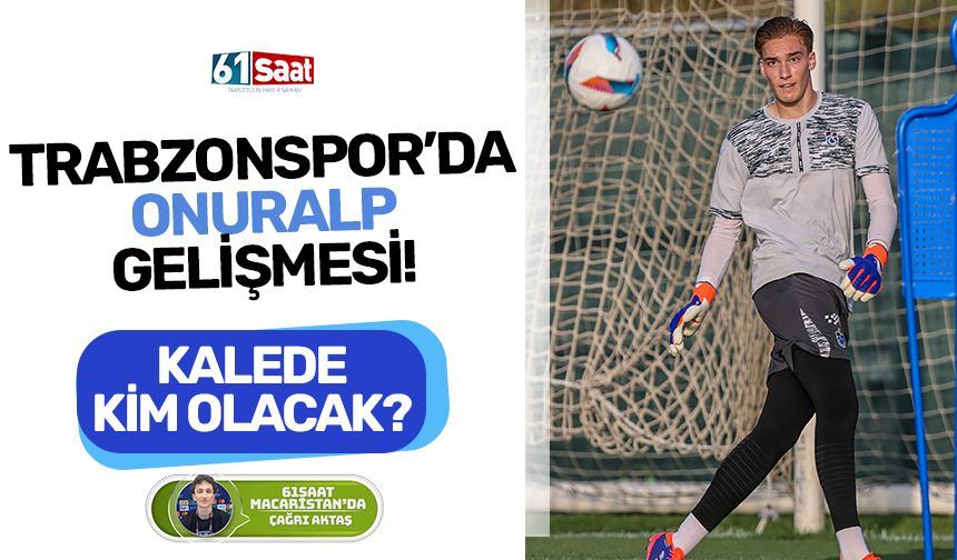 Trabzonspor’da Onuralp gelişmesi! Kalede kim olacak?