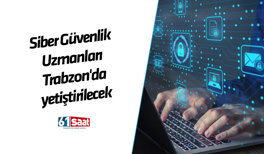 Siber Güvenlik Uzmanları Trabzon'da yetiştirilecek