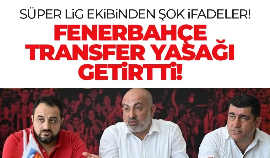 Süper Lig ekibinden şok sözler: Fenerbahçe transfer yasağı getirtti!