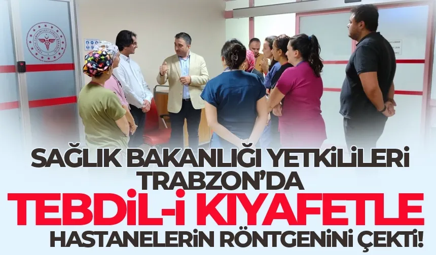 Sağlık Bakanlığı yetkilileri, tebdil-i kıyafetle, Trabzon'da ki hastanelerin röntgenini çekti!