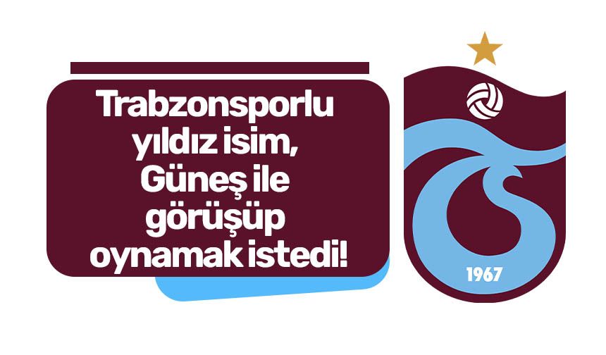 Trabzonsporlu yıldız isim, Güneş ile görüşüp oynamak istedi!