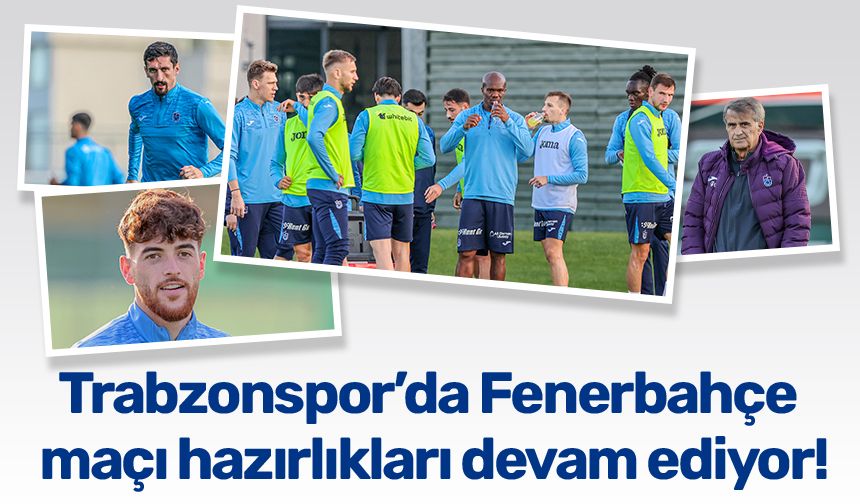 Trabzonspor’da Fenerbahçe maçı hazırlıkları devam ediyor!