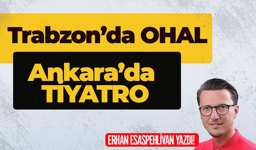 Trabzon’da OHAL, Ankara’da TİYATRO