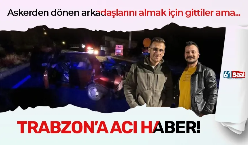 Trabzon'a acı haber! Askerden dönen arkadaşlarını almak için gittiler ama...