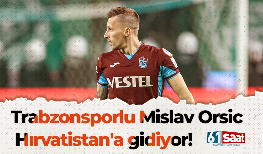 Trabzonsporlu Mislav Orsic Hırvatistan'a gidiyor!