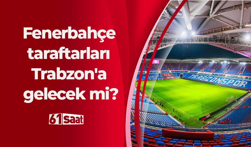 Fenerbahçe taraftarları Trabzon'a gelecek mi?