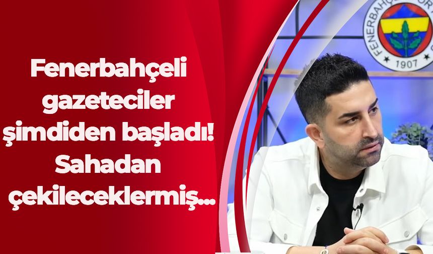 Fenerbahçeli gazeteciler şimdiden başladı! Sahadan çekileceklermiş...