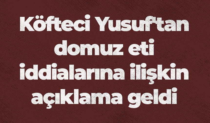 Köfteci Yusuf'tan domuz eti iddialarına ilişkin açıklama geldi