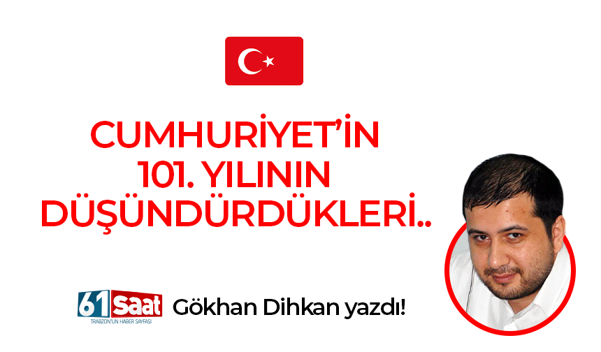 Gökhan Dihkan yazdı! CUMHURİYET’İN 101. YILININ DÜŞÜNDÜRDÜKLERİ..