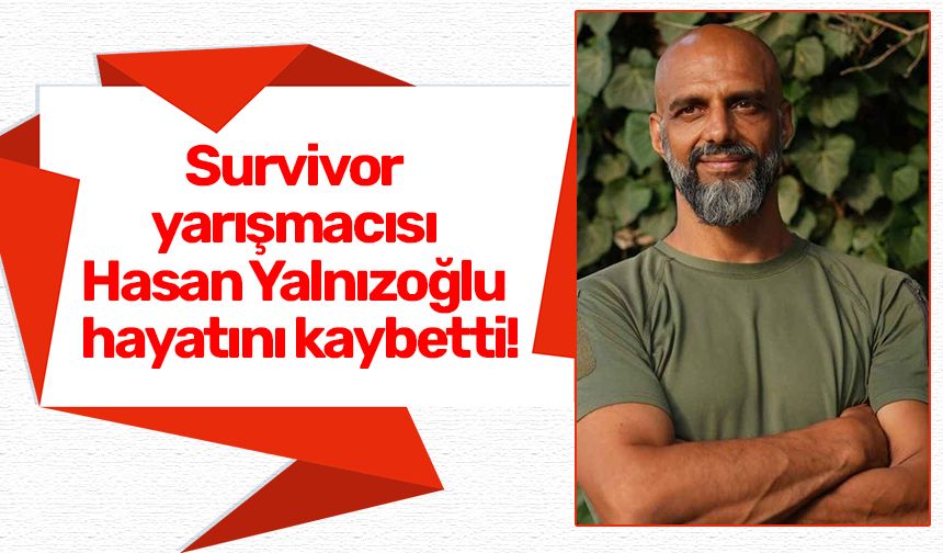 Survivor yarışmacısı Hasan Yalnızoğlu hayatını kaybetti!