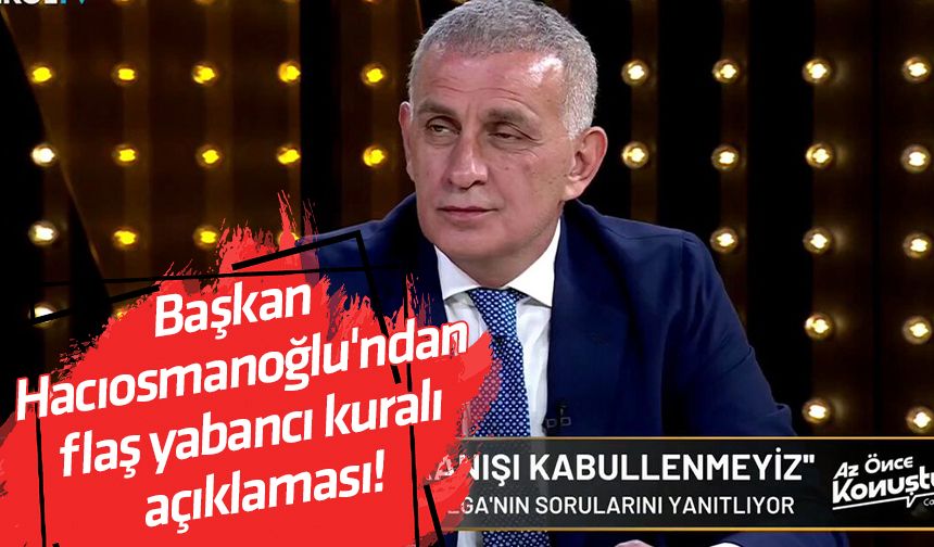 Başkan Hacıosmanoğlu'ndan flaş yabancı kuralı açıklaması!