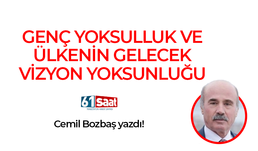 Cemil Bozbaş yazdı! GENÇ YOKSULLUK VE ÜLKENİN GELECEK VİZYON YOKSUNLUĞU