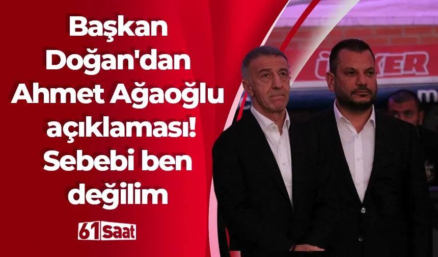 Başkan Doğan'dan Ahmet Ağaoğlu açıklaması! Sebebi ben değilim