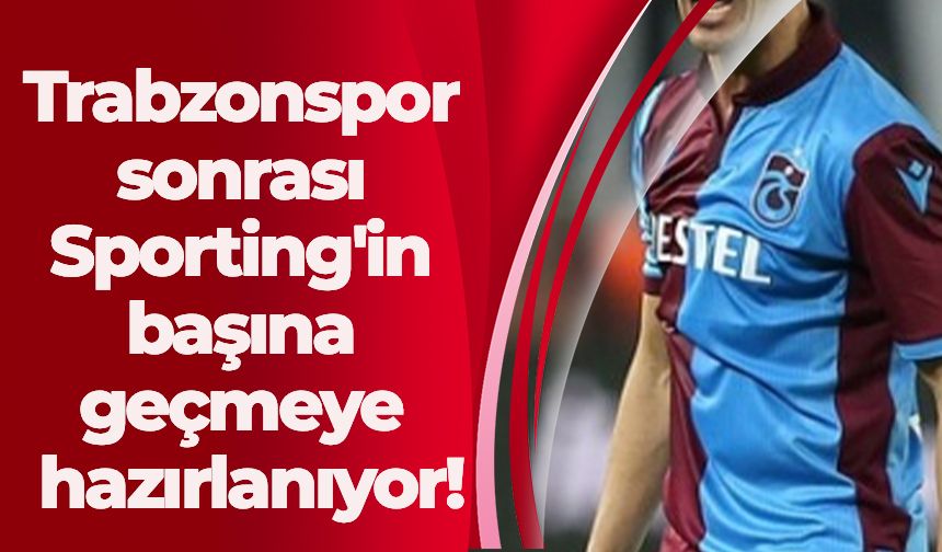 Trabzonspor sonrası Sporting'in başına geçmeye hazırlanıyor!