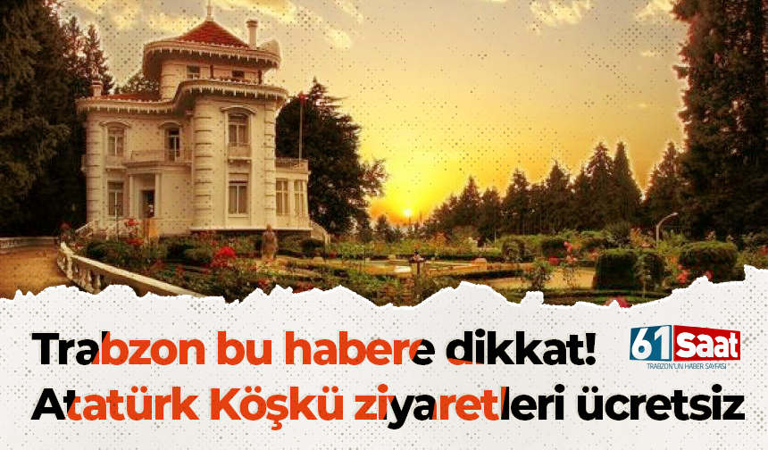 Trabzon bu habere dikkat! Atatürk Köşkü ziyaretleri ücretsiz