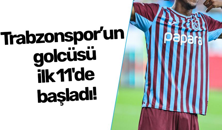 Trabzonspor’un golcüsü ilk 11'de başladı!