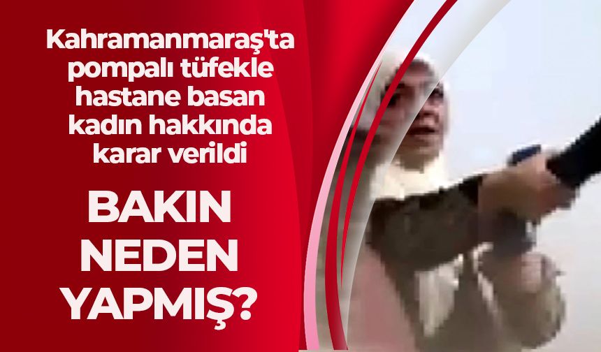 Kahramanmaraş'ta pompalı tüfekle hastane basan kadın hakkında karar verildi