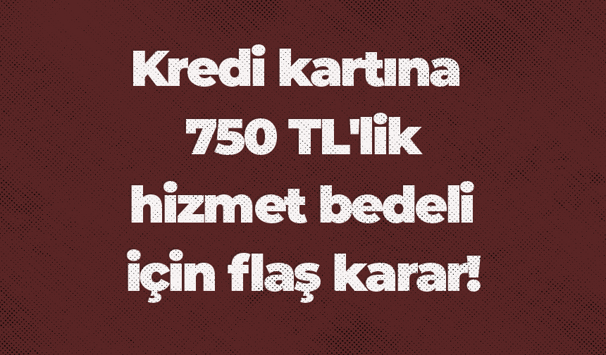 Kredi kartına 750 TL'lik hizmet bedeli için flaş karar!