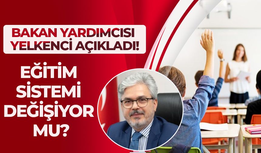 BAKAN YARDIMCISI YELKENCİ AÇIKLADI!EĞİTİM SİSTEMİ DEĞİŞİYOR MU?