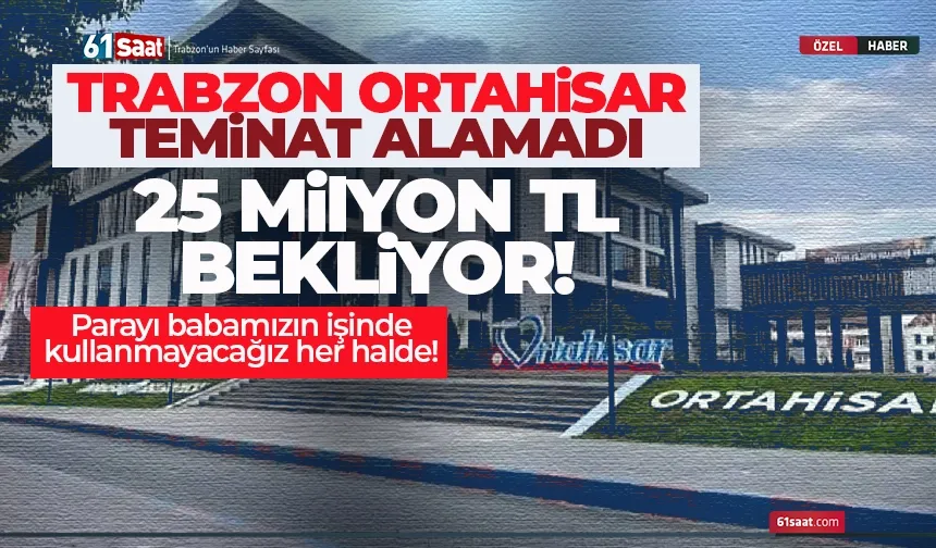 Trabzon Ortahisar teminat alamadı, 25 Milyonluk kredi bekliyor...