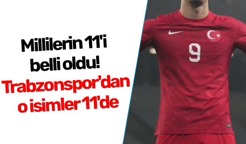 Millilerin 11'i belli oldu! Trabzonspor'dan o isimler 11'de