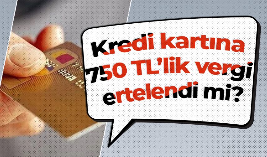 Kredi kartına 750 TL’lik vergi ertelendi mi?