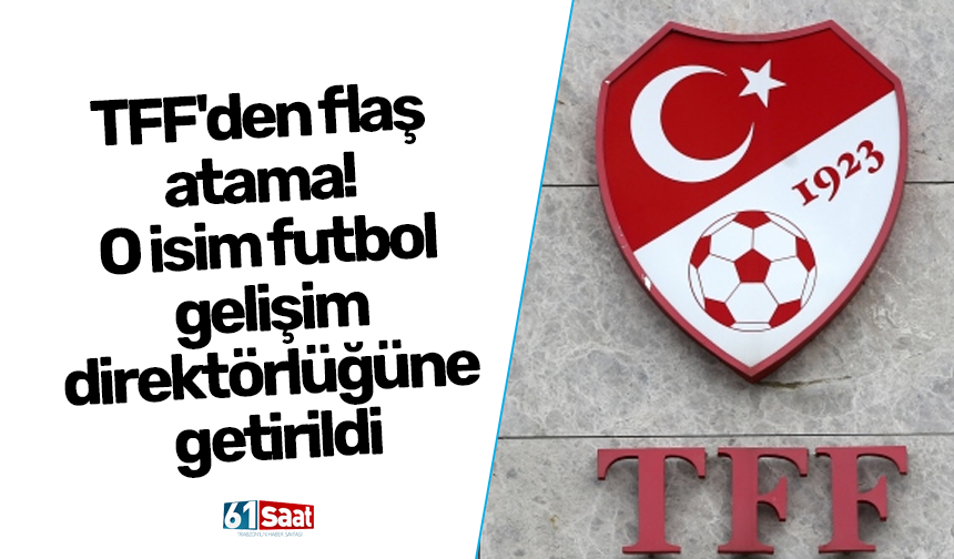 TFF'den flaş atama! O isim futbol gelişim direktörlüğüne getirildi