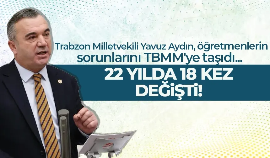 Trabzon Milletvekili Yavuz Aydın, öğretmenlerin sorunlarını TBMM'ye taşıdı...