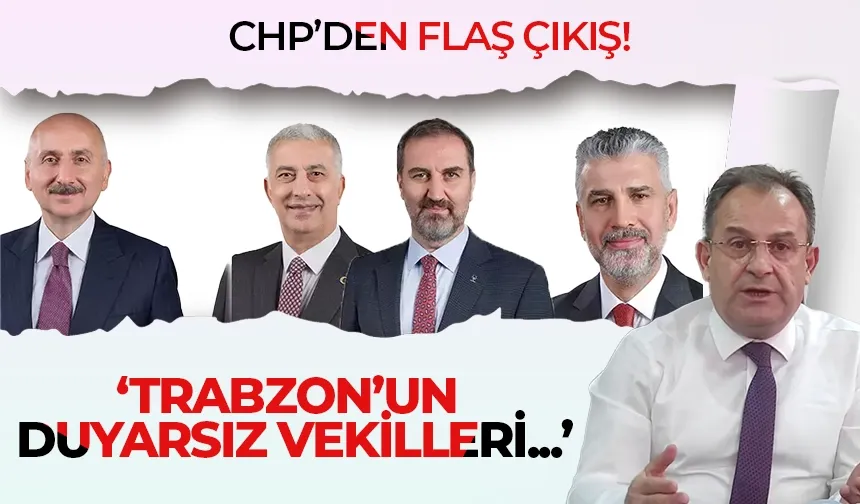 CHP'den flaş çıkış! "Trabzon'un duyarsız vekilleri..."