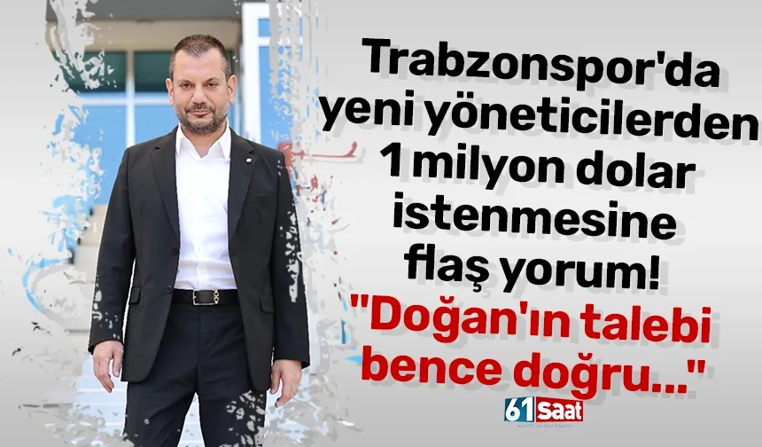 Trabzonspor'da yeni yöneticilerden 1 milyon dolar istenmesine flaş yorum! "Doğan'ın talebi bence doğru..."