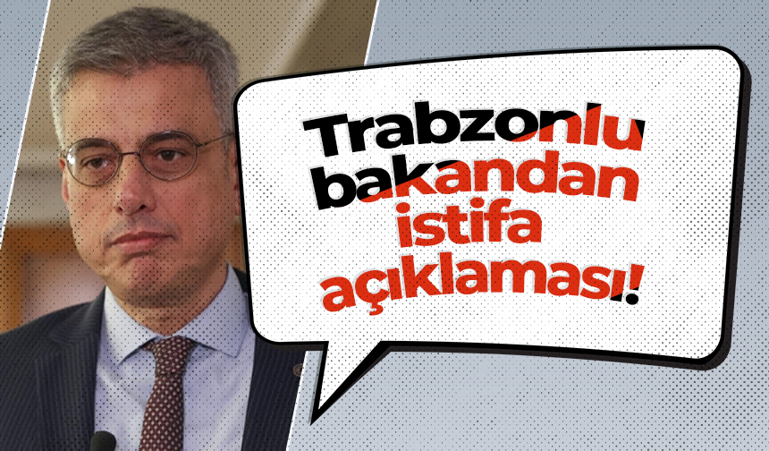 Trabzonlu bakandan istifa açıklaması!