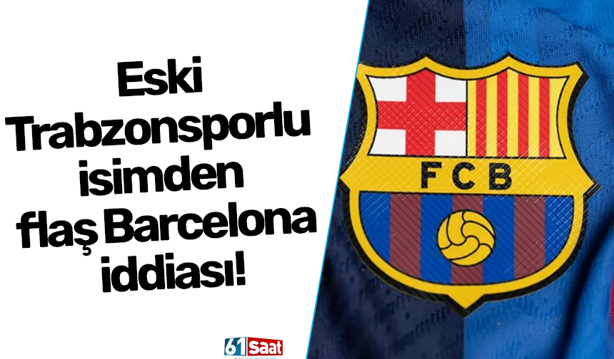 Eski Trabzonsporlu isimden flaş Barcelona iddiası!