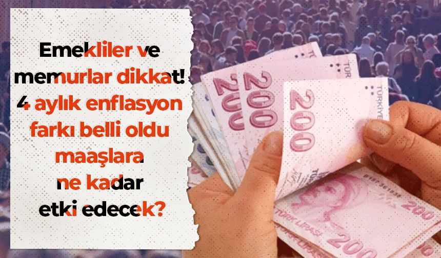 Emekliler ve memurlar dikkat! 4 aylık enflasyon farkı belli oldu maaşlara ne kadar etki edecek?