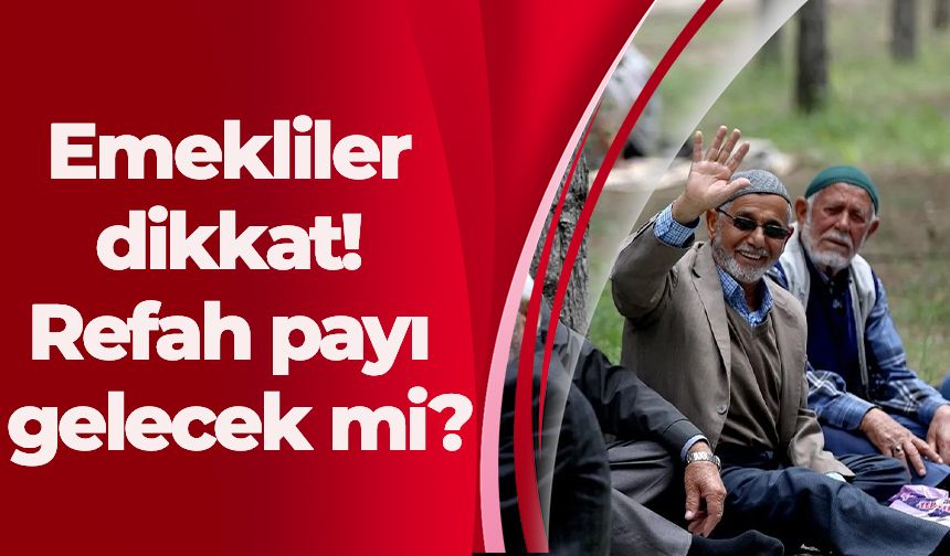 Emekliler dikkat! Refah payı gelecek mi?