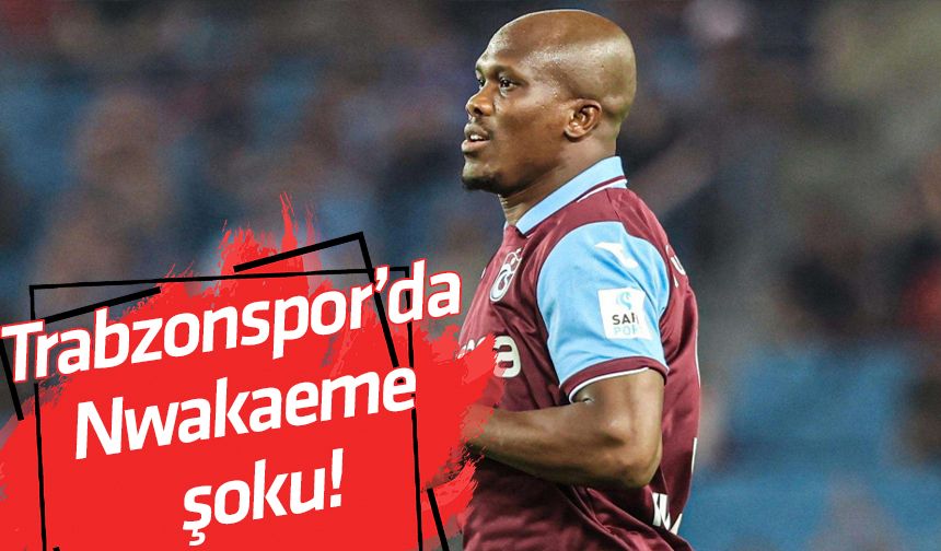 Trabzonspor’da Nwakaeme şoku!