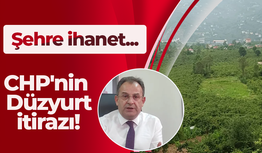 CHP'nin Düzyurt itirazı! Şehre ihanet...