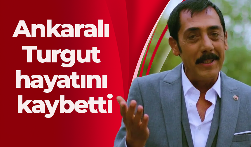 Ankaralı Turgut hayatını kaybetti