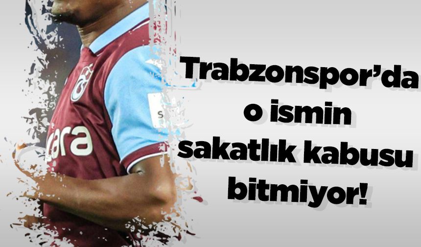 Trabzonspor’da o ismin sakatlık kabusu bitmiyor!