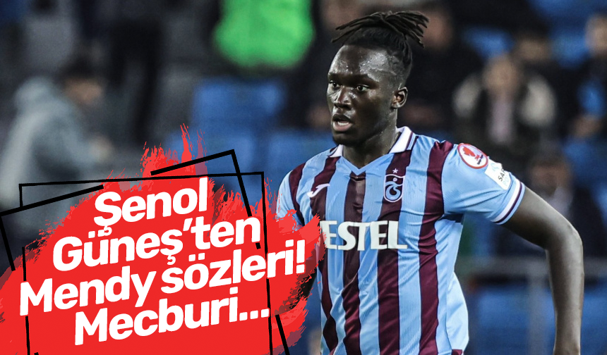 Şenol Güneş’ten Mendy sözleri! Mecburi…