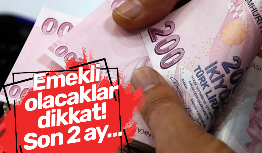 Emekli olacaklar dikkat! Son 2 ay…