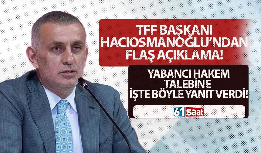 TFF Başkanı Hacıosmanoğlu’ndan yabancı hakem talebine yanıt: "Yerli hakemlerimize inanıyoruz"