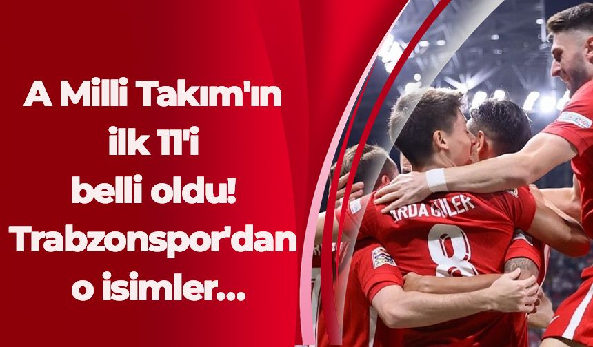 A Milli Takım'ın ilk 11'i belli oldu! Trabzonspor'dan o isimler…