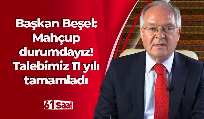 Başkan Beşel: Mahçup durumdayız! Talebimiz 11 yılı tamamladı