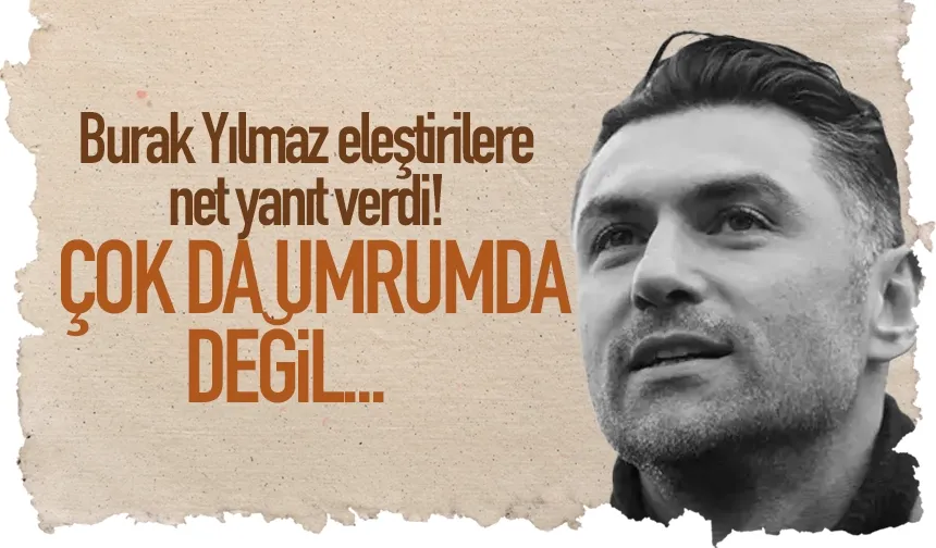 Burak Yılmaz, yapılan eleştirilere yanıt verdi...