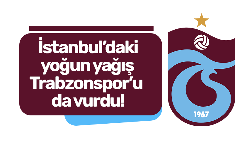 İstanbul’daki yoğun yağış Trabzonspor’u da vurdu!