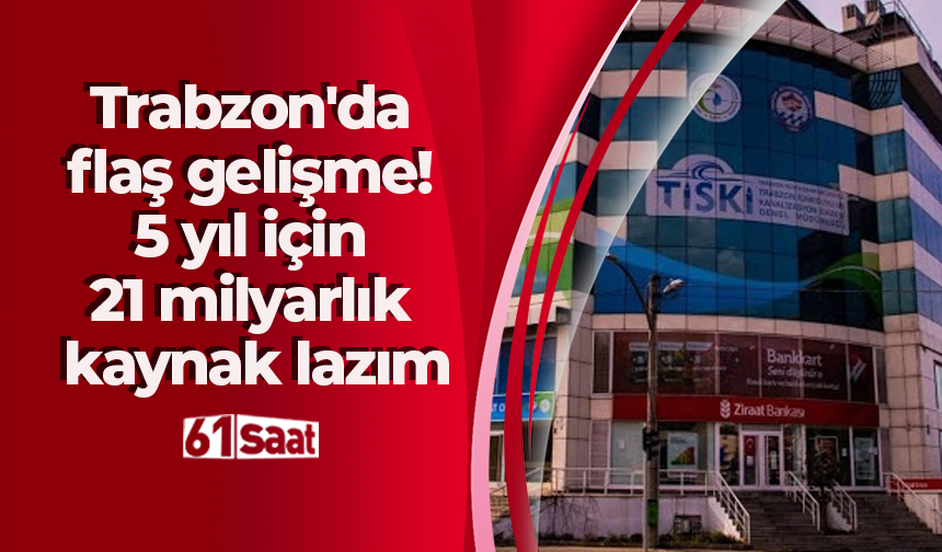 Trabzon'da flaş gelişme! 5 yıl için 21 milyarlık kaynak lazım