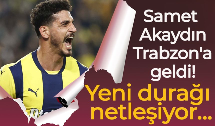 Samet Akaydın Trabzon'a geldi! Yeni durağı netleşiyor…