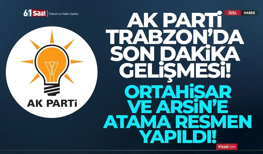 AK Parti Trabzon'da Ortahisar ve Arsin'e atama yapıldı! İşte yeni başkanlar...