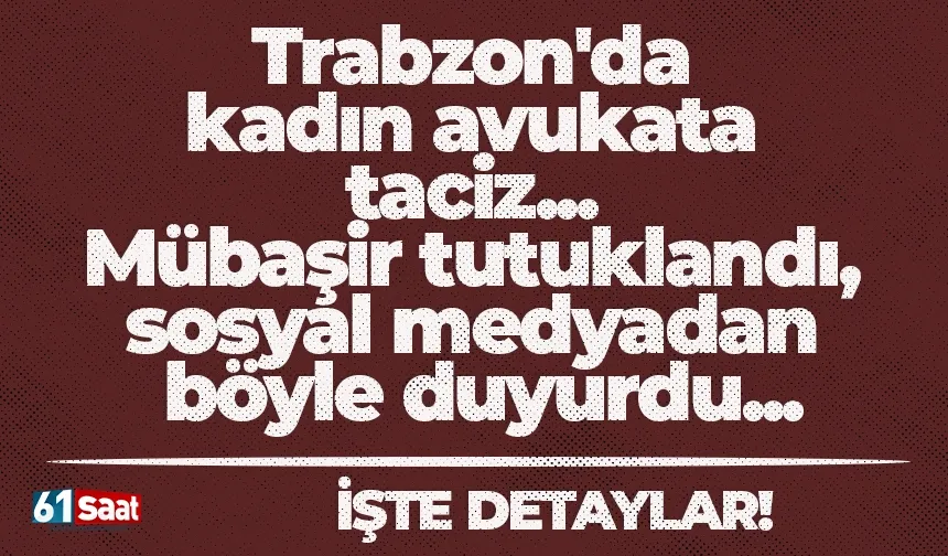 Trabzon'da kadın avukata taciz... Mübaşir tutuklandı, sosyal medyadan böyle duyurdu...