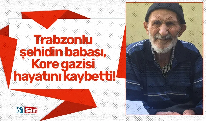 Trabzonlu şehidin babası, Kore gazisi hayatını kaybetti!